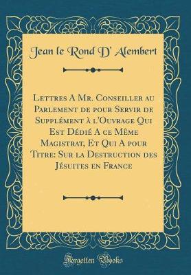 Book cover for Lettres a Mr. Conseiller Au Parlement de Pour Servir de Supplément À l'Ouvrage Qui Est Dédié a Ce Mème Magistrat, Et Qui a Pour Titre