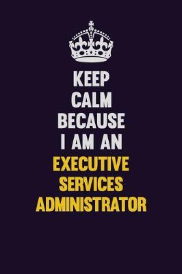 Book cover for Keep Calm Because I Am An Executive Services Administrator