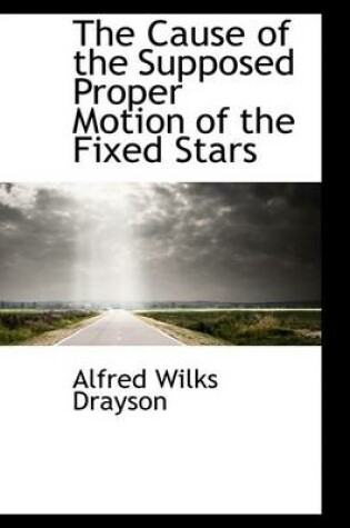 Cover of The Cause of the Supposed Proper Motion of the Fixed Stars