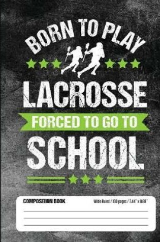 Cover of Born To Play Lacrosse Forced To Go To School Composition Book