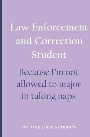 Cover of Law Enforcement and Correction Student - Because I'm Not Allowed to Major in Taking Naps