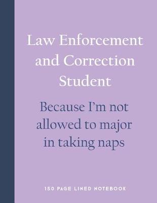 Book cover for Law Enforcement and Correction Student - Because I'm Not Allowed to Major in Taking Naps
