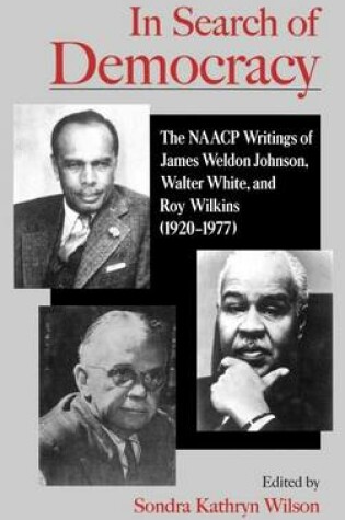 Cover of In Search of Democracy: The NAACP Writings of James Weldon Johnson, Walter White, and Roy Wilkins (1920-1977)