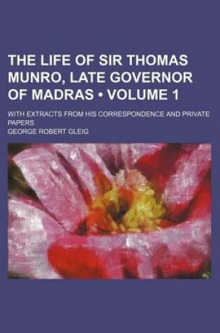 Cover of The Life of Sir Thomas Munro, Late Governor of Madras (Volume 1); With Extracts from His Correspondence and Private Papers