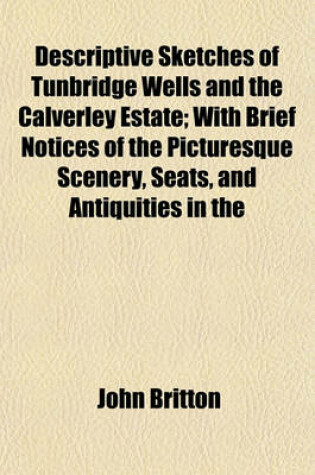 Cover of Descriptive Sketches of Tunbridge Wells and the Calverley Estate; With Brief Notices of the Picturesque Scenery, Seats, and Antiquities in the