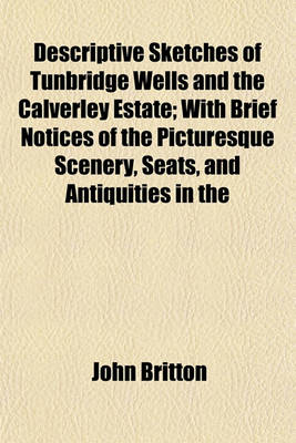 Book cover for Descriptive Sketches of Tunbridge Wells and the Calverley Estate; With Brief Notices of the Picturesque Scenery, Seats, and Antiquities in the