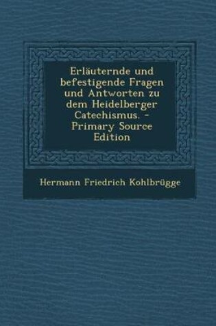 Cover of Erlauternde Und Befestigende Fragen Und Antworten Zu Dem Heidelberger Catechismus. - Primary Source Edition