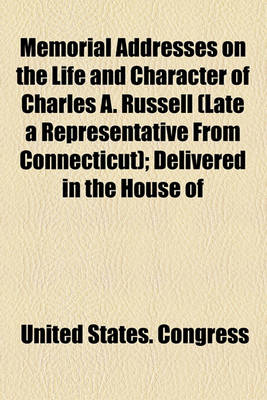 Book cover for Memorial Addresses on the Life and Character of Charles A. Russell (Late a Representative from Connecticut); Delivered in the House of Representatives and Senate, Fifty-Seventh Congress, Second Session