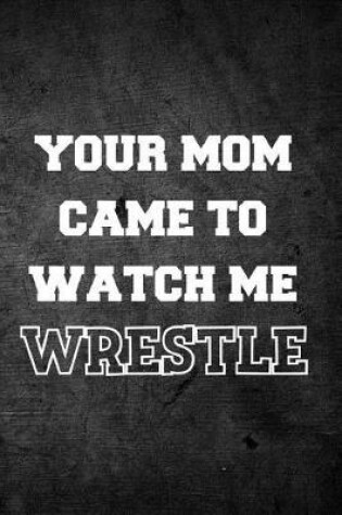 Cover of Your Mom Came to Watch Me Wrestle