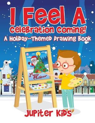 Book cover for I Feel A Celebration Coming! A Holiday-Themed Drawing Book