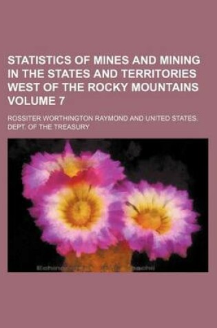 Cover of Statistics of Mines and Mining in the States and Territories West of the Rocky Mountains Volume 7