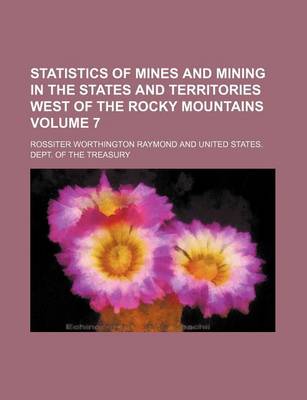 Book cover for Statistics of Mines and Mining in the States and Territories West of the Rocky Mountains Volume 7