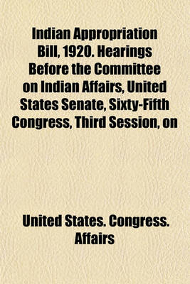 Book cover for Indian Appropriation Bill, 1920. Hearings Before the Committee on Indian Affairs, United States Senate, Sixty-Fifth Congress, Third Session, on
