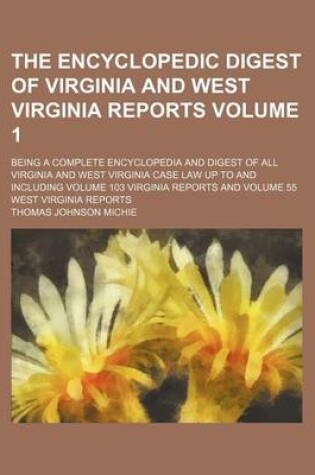 Cover of The Encyclopedic Digest of Virginia and West Virginia Reports Volume 1; Being a Complete Encyclopedia and Digest of All Virginia and West Virginia Case Law Up to and Including Volume 103 Virginia Reports and Volume 55 West Virginia Reports