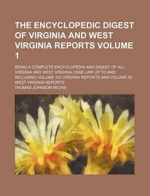 Book cover for The Encyclopedic Digest of Virginia and West Virginia Reports Volume 1; Being a Complete Encyclopedia and Digest of All Virginia and West Virginia Case Law Up to and Including Volume 103 Virginia Reports and Volume 55 West Virginia Reports