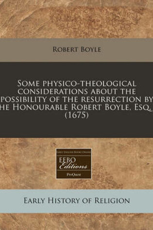 Cover of Some Physico-Theological Considerations about the Possibility of the Resurrection by the Honourable Robert Boyle, Esq. ... (1675)