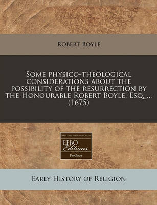 Book cover for Some Physico-Theological Considerations about the Possibility of the Resurrection by the Honourable Robert Boyle, Esq. ... (1675)