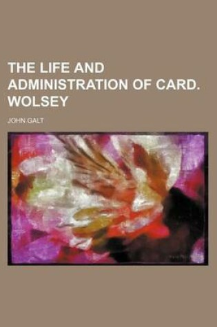 Cover of The Life and Administration of Card. Wolsey