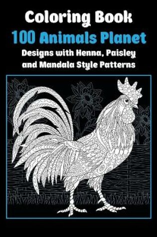 Cover of 100 Animals Planet - Coloring Book - Designs with Henna, Paisley and Mandala Style Patterns