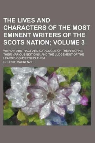 Cover of The Lives and Characters of the Most Eminent Writers of the Scots Nation; With an Abstract and Catalogue of Their Works; Their Various Editions; And T