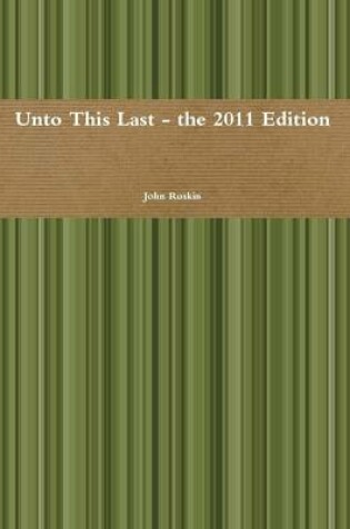 Cover of Unto This Last - the 2011 Edition