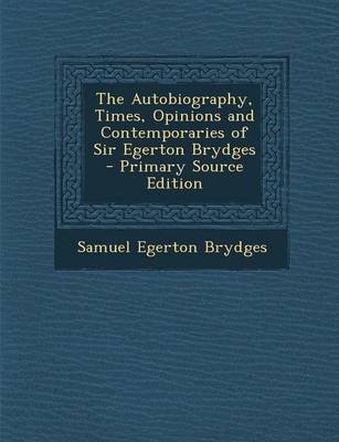 Book cover for The Autobiography, Times, Opinions and Contemporaries of Sir Egerton Brydges - Primary Source Edition