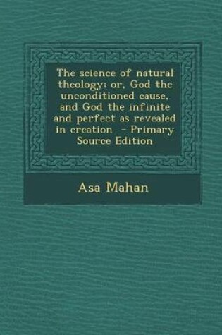 Cover of The Science of Natural Theology; Or, God the Unconditioned Cause, and God the Infinite and Perfect as Revealed in Creation - Primary Source Edition