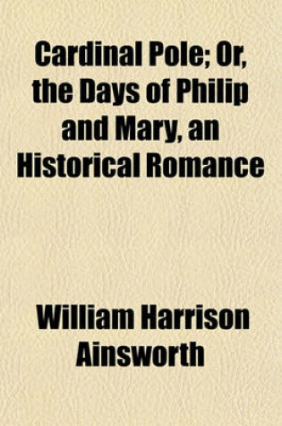 Cover of Cardinal Pole; Or, the Days of Philip and Mary, an Historical Romance