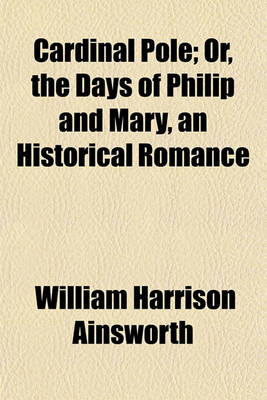 Book cover for Cardinal Pole; Or, the Days of Philip and Mary, an Historical Romance