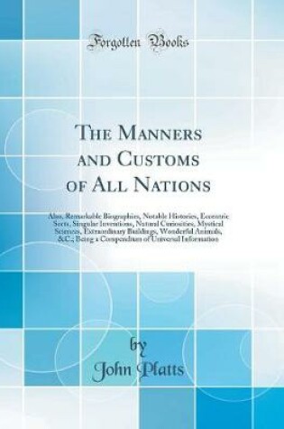 Cover of The Manners and Customs of All Nations: Also, Remarkable Biographies, Notable Histories, Eccentric Sects, Singular Inventions, Natural Curiosities, Mystical Sciences, Extraordinary Buildings, Wonderful Animals, &C.; Being a Compendium of Universal Informa