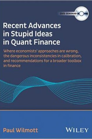 Cover of Recent Advances in Stupid Ideas in Quant Finance –  Where Economists’ Approaches are Wrong, Dangerous  Inconsistencies in Calibration, a Broader Toolbox