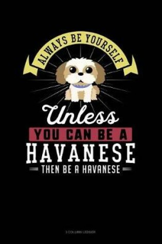 Cover of Always Be Yourself Unless You Can Be a Havanese Then Be a Havanese