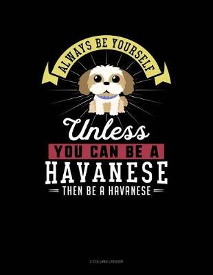 Cover of Always Be Yourself Unless You Can Be a Havanese Then Be a Havanese