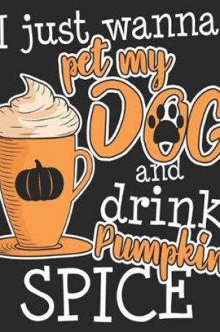 Cover of I Just Wanna pet My Dog And Drink Pumpkin Spice