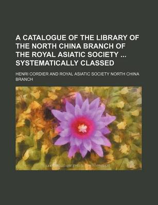 Book cover for A Catalogue of the Library of the North China Branch of the Royal Asiatic Society Systematically Classed