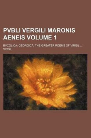 Cover of Pvbli Vergili Maronis Aeneis Volume 1; Bvcolica Georgica the Greater Poems of Virgil