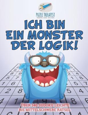 Book cover for Ich bin ein Monster der Logik! UEber 340 Sudoku Leichte bis Mittelschwere Ratsel