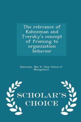 Cover of The Relevance of Kahneman and Tversky's Concept of Framing to Organization Behavior - Scholar's Choice Edition