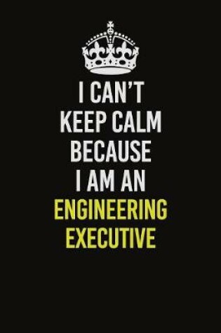 Cover of I Can�t Keep Calm Because I Am An Engineering Executive