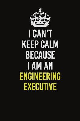 Book cover for I Can�t Keep Calm Because I Am An Engineering Executive