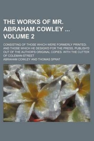 Cover of The Works of Mr. Abraham Cowley Volume 2; Consisting of Those Which Were Formerly Printed; And Those Which He Design'd for the Press, Publish'd Out of the Author's Original Copies. with the Cutter of Coleman-Street