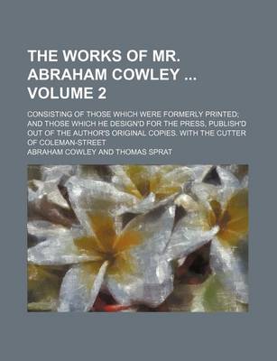 Book cover for The Works of Mr. Abraham Cowley Volume 2; Consisting of Those Which Were Formerly Printed; And Those Which He Design'd for the Press, Publish'd Out of the Author's Original Copies. with the Cutter of Coleman-Street