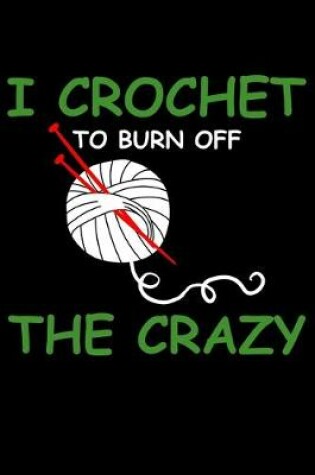 Cover of I Crochet To Burn Off The Crazy