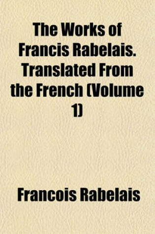 Cover of The Works of Francis Rabelais. Translated from the French (Volume 1)