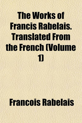 Book cover for The Works of Francis Rabelais. Translated from the French (Volume 1)