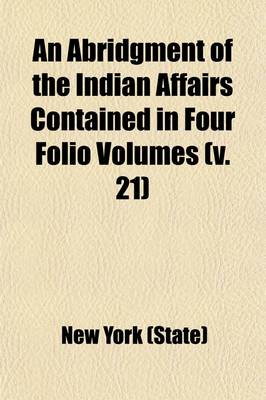 Book cover for An Abridgment of the Indian Affairs Contained in Four Folio Volumes; Transacted in the Colony of New York, from the Year 1678 to the Year 1751 Volume 21