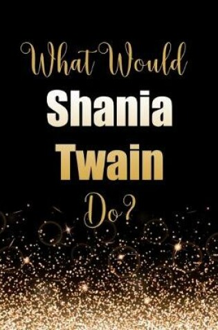 Cover of What Would Shania Twain Do?