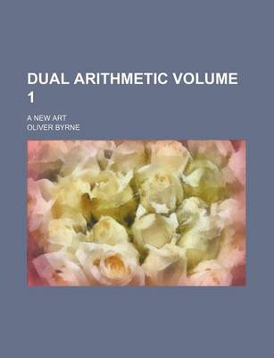 Book cover for Dual Arithmetic Volume 1; A New Art