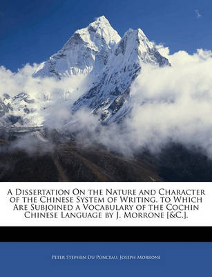 Book cover for A Dissertation on the Nature and Character of the Chinese System of Writing. to Which Are Subjoined a Vocabulary of the Cochin Chinese Language by J. Morrone [&C.].