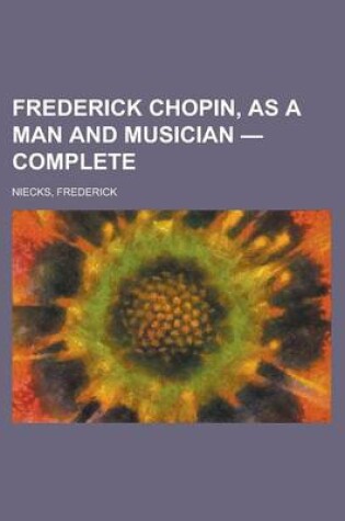 Cover of Frederick Chopin, as a Man and Musician - Complete